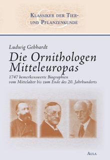 Die Ornithologen Mitteleuropas: 1747 bemerkenswerte Biographien vom Mittelalter bis zum  Ende des 20. Jahrhunderts
