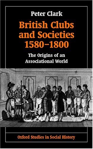 British Clubs and Societies 1580-1800: The Origins of an Associational World (Oxford Studies in Social History)