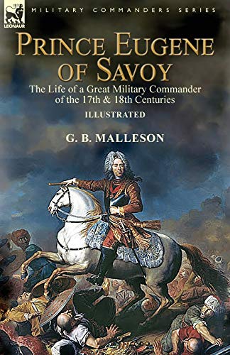 Malleson, G. B. Prince Eugene Of Savoy, The Life Of A Great Military Commander Of The 17th & 18th Centuries