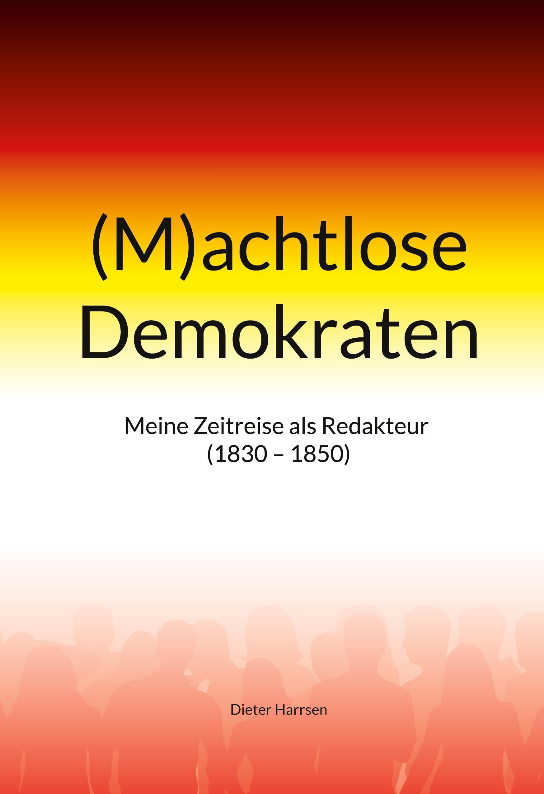 (M)achtlose Demokraten: Meine Zeitreise als Redakteur (1830-1850)