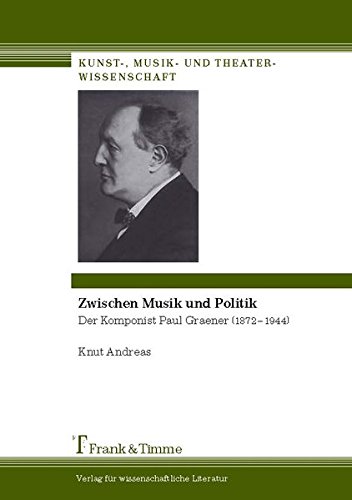 Zwischen Musik und Politik: Der Komponist Paul Graener (1872-1944). Mit Werkverzeichnis und umfangreichem Quellenverzeichnis (Kunst-, Musik- und Theaterwissenschaft)