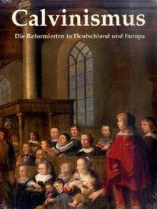 Calvinismus: Die Reformierten in Deutschland und Europa
