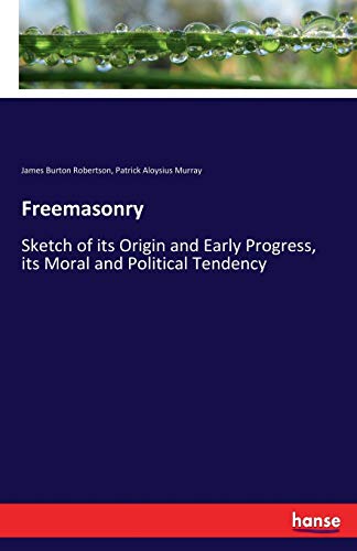 Robertson, James Burton Robertson Freemasonry, Sketch Of Its Origin And Early Progress, Its Moral And Political Tendency