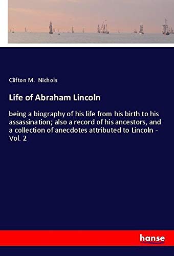 Life of Abraham Lincoln: being a biography of his life from his birth to his assassination; also a record of his ancestors, and a collection of anecdotes attributed to Lincoln - Vol. 2