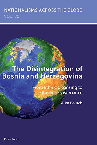 The Disintegration of Bosnia and Herzegovina: From Ethnic Cleansing to Ethnified Governance (Nationalisms across the Globe, Band 20)
