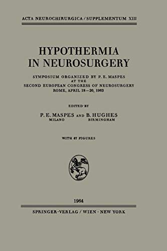 Hypothermia in Neurosurgery: Symposium Organized by P. E. Maspes at the Second European Congress of Neurosurgery Rome, April 18–20, 1963 (Acta Neurochirurgica Supplement, 13, Band 13)