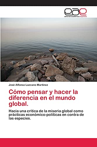 Cómo pensar y hacer la diferencia en el mundo global.: Hacia una crítica de la miseria global como prácticas económico-políticas en contra de las especies.