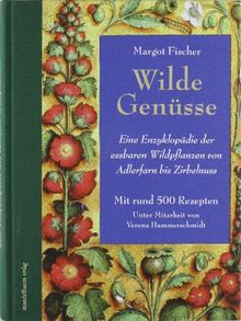 Wilde Genüsse: Eine Enzyklopädie der essbaren Wildpflanzen von Adlerfarn bis Zirbennuss