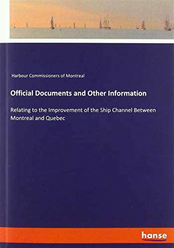 Official Documents and Other Information: Relating to the Improvement of the Ship Channel Between Montreal and Quebec