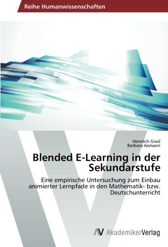 Blended E-Learning in der Sekundarstufe: Eine empirische Untersuchung zum Einbau animierter Lernpfade in den Mathematik- bzw. Deutschunterricht