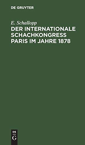 Der Internationale Schachkongress Paris im Jahre 1878: Nach den Veröffentlichungen in deutschen, französischen und englischen Schachorganen