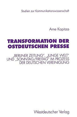 Transformation der ostdeutschen Presse: „Berliner Zeitung“, „Junge Welt“ und „Sonntag/Freitag“ im Proze? der deutschen Vereinigung (Studien zur Kommunikationswissenschaft, Band 26)