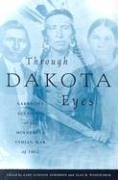 Through Dakota Eyes: Narrative Accounts of the Minnesota Indian War of 1863: Narrative Accounts of the Minnesota Indian War of 1862