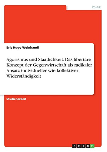 Agorismus und Staatlichkeit. Das libertäre Konzept der Gegenwirtschaft als radikaler Ansatz individueller wie kollektiver Widerständigkeit