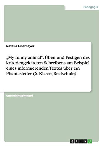 ¿My funny animal¿. Üben und Festigen des kriteriengeleiteten Schreibens am Beispiel eines informierenden Textes über ein Phantasietier (6. Klasse, Realschule)