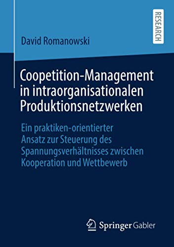 Coopetition-Management in intraorganisationalen Produktionsnetzwerken: Ein praktiken-orientierter Ansatz zur Steuerung des Spannungsverhältnisses zwischen Kooperation und Wettbewerb
