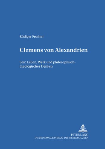 Clemens von Alexandrien: Sein Leben, Werk und philosophisch-theologisches Denken (Bamberger Theologische Studien)