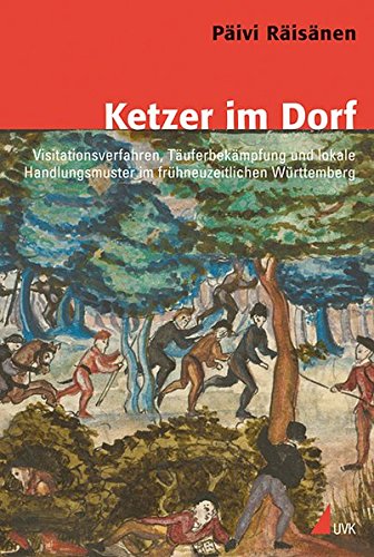 Ketzer im Dorf: Visitationsverfahren, Täuferbekämpfung und lokale Handlungsmuster im frühneuzeitlichen Württemberg (Konflikte und Kultur - Historische Perspektiven)