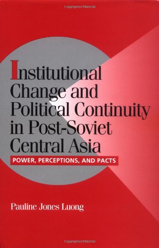 Institutional Change and Political Continuity in Post-Soviet Central Asia: Power, Perceptions, and Pacts (Cambridge Studies in Comparative Politics)
