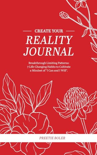 CREATE YOUR REALITY JOURNAL: Breakthrough Limiting Patterns - 7 Life Changing Habits to Cultivate a Mindset of 'I can, and I will'
