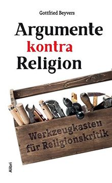 Argumente kontra Religion: Werkzeugkasten für Religionskritik