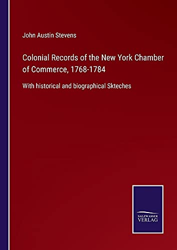Colonial Records of the New York Chamber of Commerce, 1768-1784: With historical and biographical Skteches