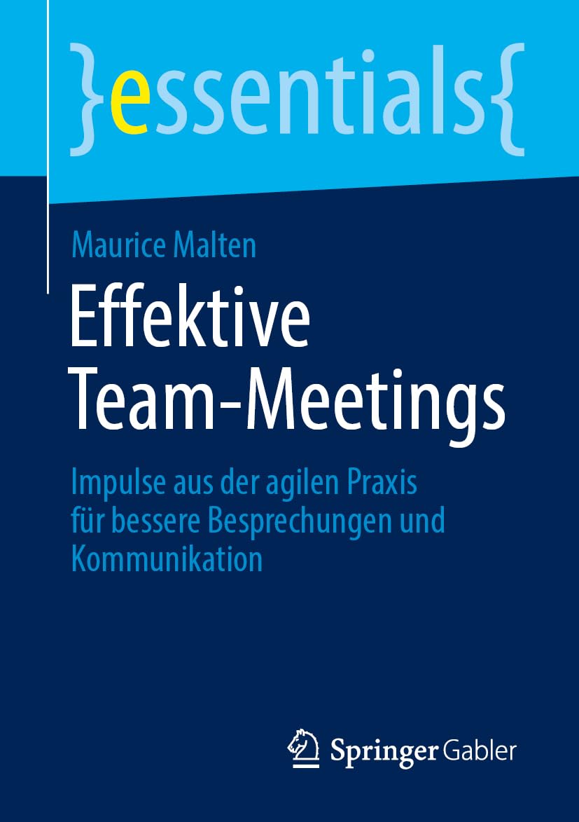 Effektive Team-Meetings: Impulse aus der agilen Praxis für bessere Besprechungen und Kommunikation (essentials)