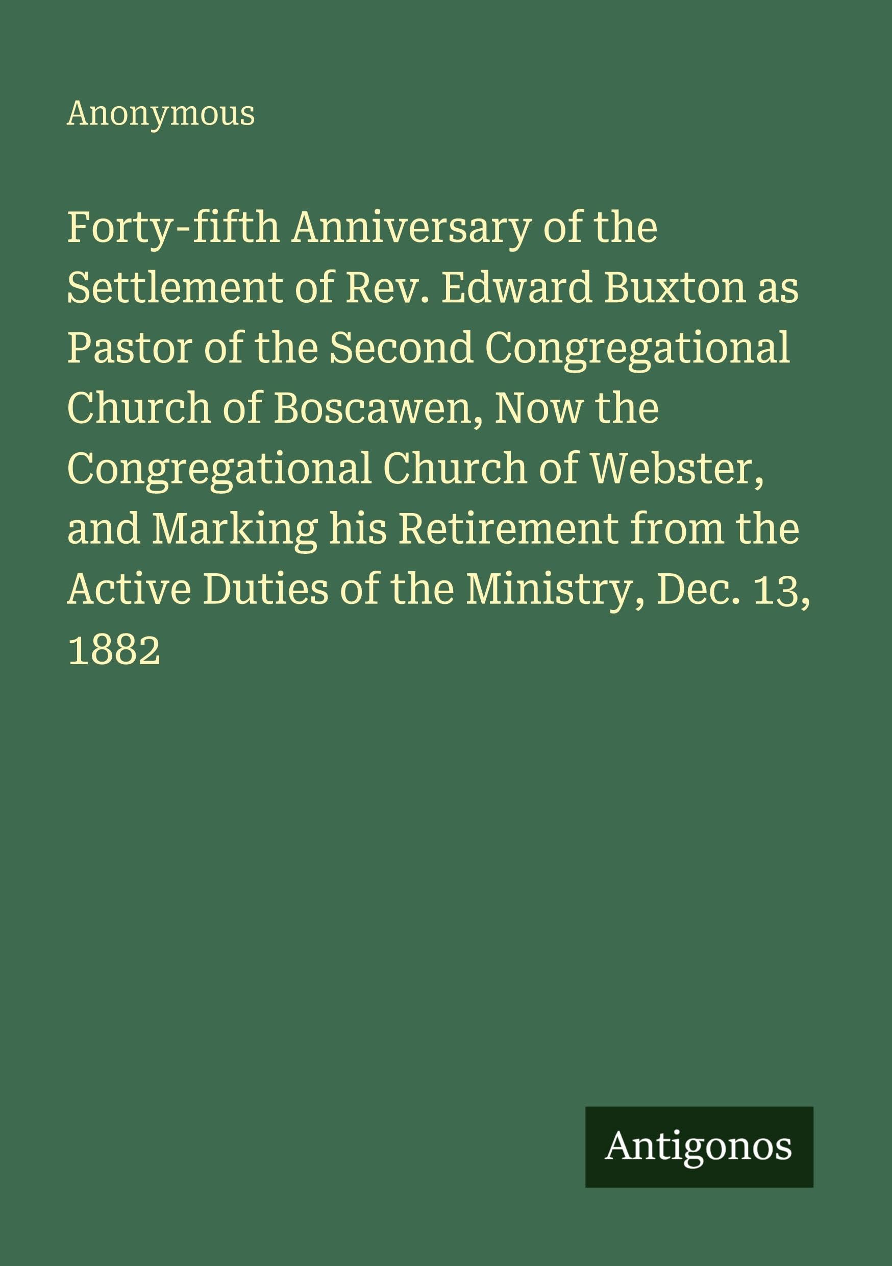 Forty-fifth Anniversary of the Settlement of Rev. Edward Buxton as Pastor of the Second Congregational Church of Boscawen, Now the Congregational ... Active Duties of the Ministry, Dec. 13, 1882