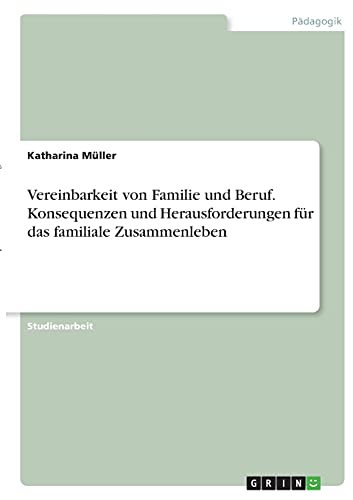 Vereinbarkeit von Familie und Beruf. Konsequenzen und Herausforderungen für das familiale Zusammenleben