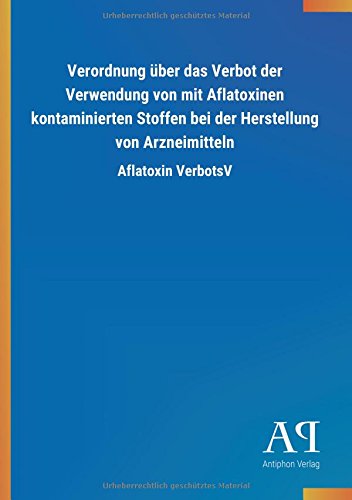 Verordnung über das Verbot der Verwendung von mit Aflatoxinen kontaminierten Stoffen bei der Herstellung von Arzneimitteln: Aflatoxin VerbotsV