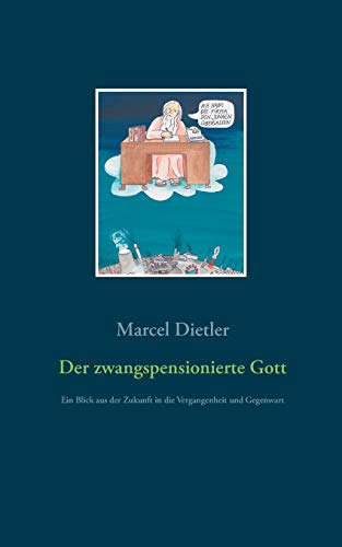 Der zwangspensionierte Gott: Ein Blick aus der Zukunft in die Vergangenheit und Gegenwart