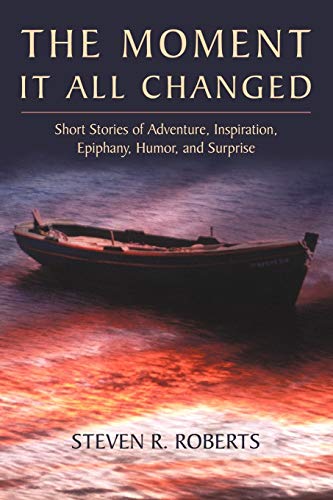 The Moment It All Changed: Short Stories of Adventure, Inspiration, Epiphany, Humor, and Surprise