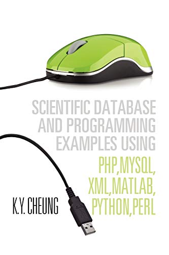Scientific Database and Programming Examples Using PHP,MySQL,XML,MATLAB,PYTHON,PERL: Using PHP,MySQL,XML,MATLAB,PYTHON,PERL