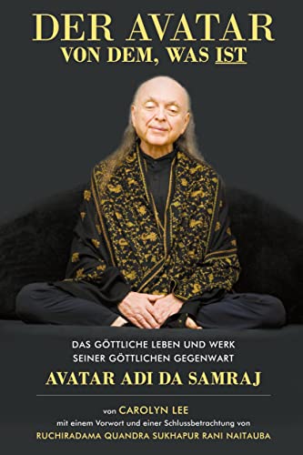 Der Avatar von dem, was ist: Das göttliche Leben und Werk Seiner Göttlichen Gegenwart Avatar Adi Da Samraj -- die autorisierte Kurzbiografie
