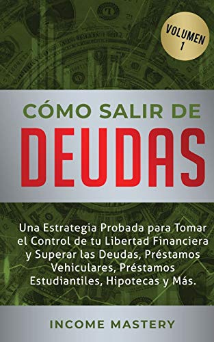 Cómo Salir de Deudas: Una Estrategia Probada Para Tomar El Control de Tu Libertad Financiera y Superar Las Deudas, Préstamos Vehiculares, Préstamos Estudiantiles, Hipotecas y Más Volumen 1