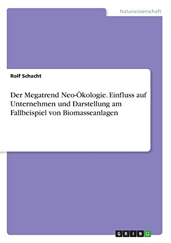 Der Megatrend Neo-Ökologie. Einfluss auf Unternehmen und Darstellung am Fallbeispiel von Biomasseanlagen