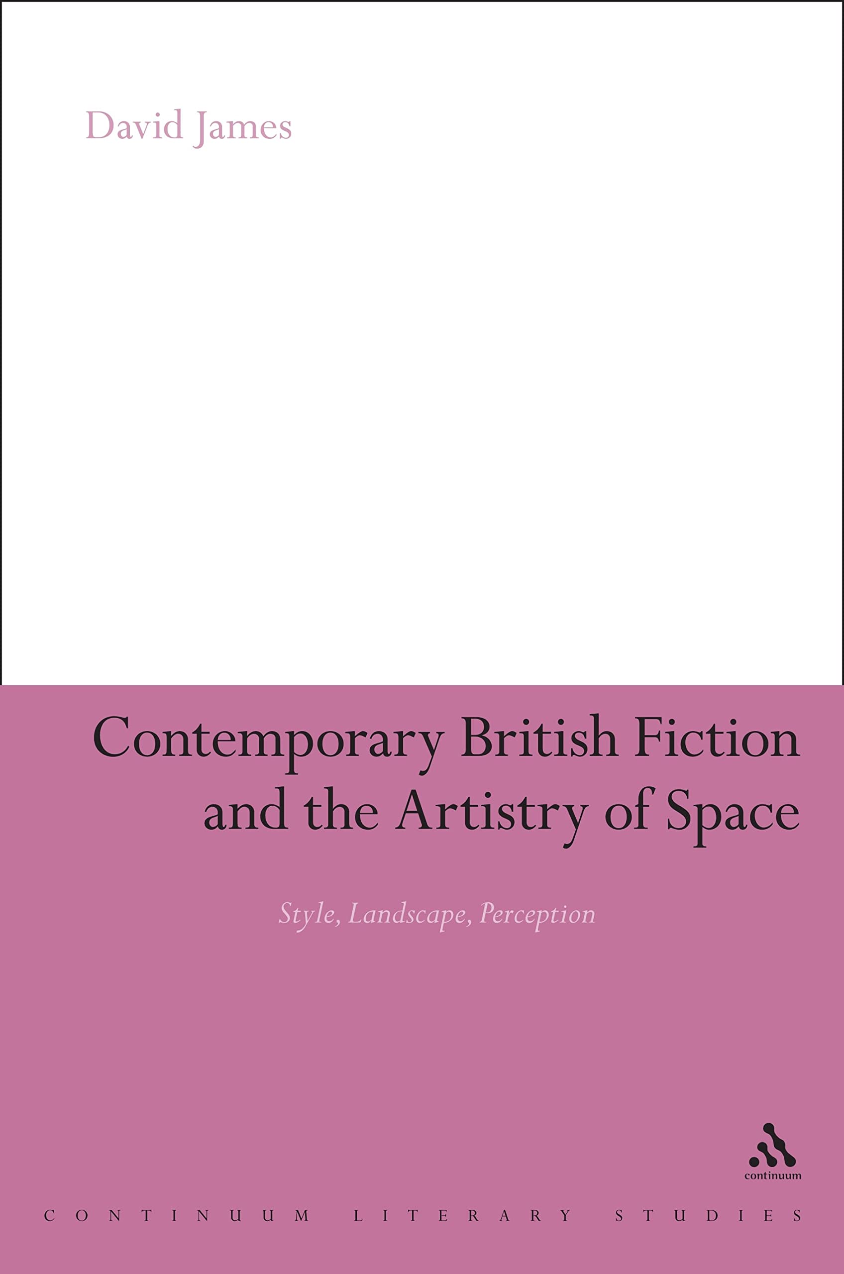 Contemporary British Fiction and the Artistry of Space: Style, Landscape, Perception (Continuum Literary Studies)