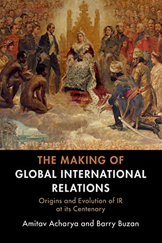 Amitav Acharya The Making Of Global International Relations, Origins And Evolution Of Ir At Its Centenary