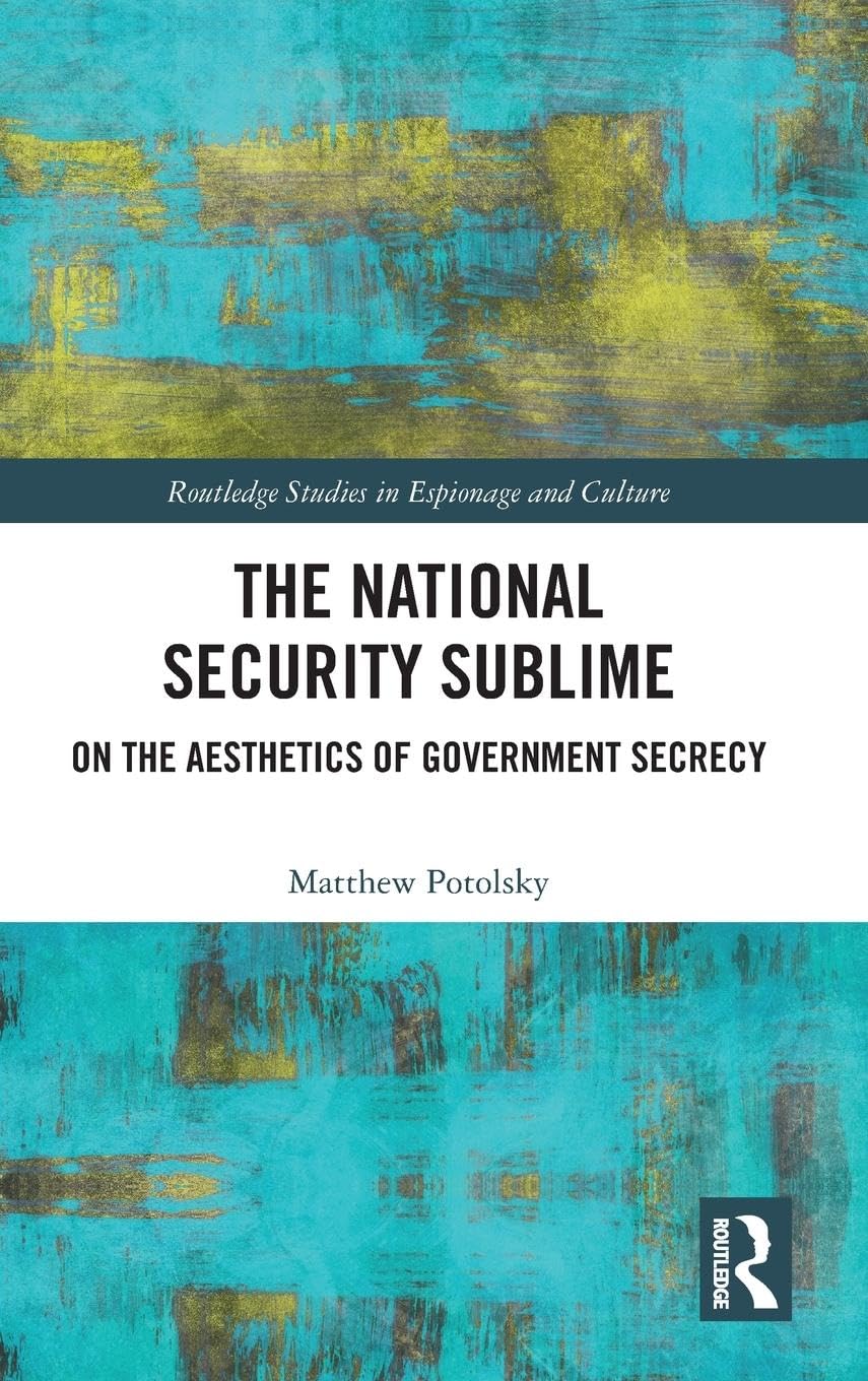 The National Security Sublime: On the Aesthetics of Government Secrecy (Routledge Studies in Espionage and Culture)