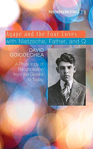 Agape and the Four Loves with Nietzsche, Father, and Q: A Physiology of Reconciliation from the Greeks to Today (Postmodern Ethics, Band 5)