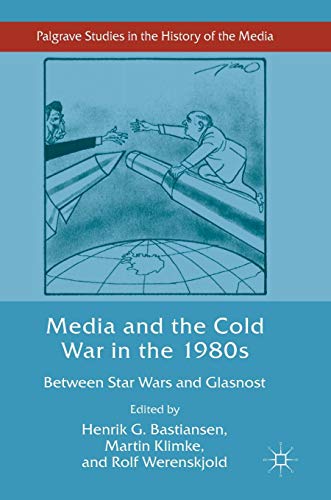 Media and the Cold War in the 1980s: Between Star Wars and Glasnost (Palgrave Studies in the History of the Media)