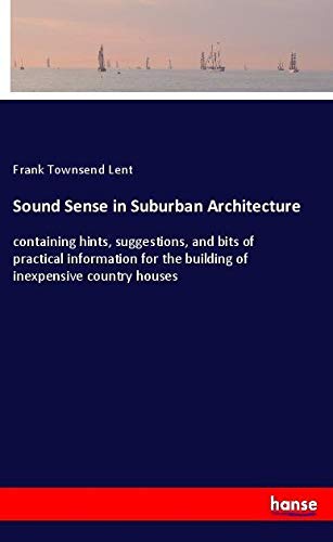Sound Sense in Suburban Architecture: containing hints, suggestions, and bits of practical information for the building of inexpensive country houses