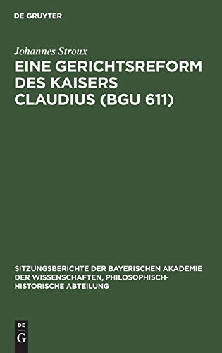 Eine Gerichtsreform des Kaisers Claudius (BGU 611) (Sitzungsberichte der Bayerischen Akademie der Wissenschaften, Philosophisch-Historische Abteilung, 1929, 8, Band 1929)