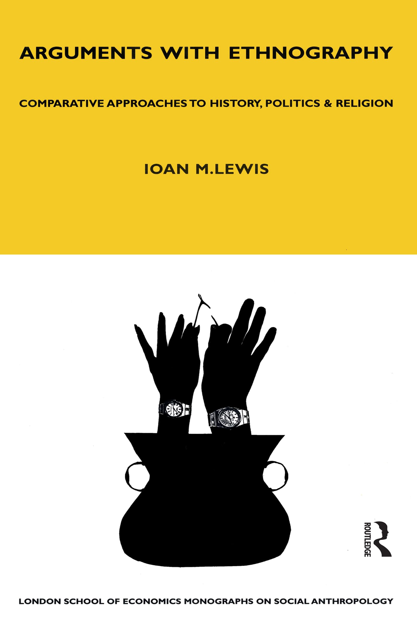 Arguments with Ethnography: Comparative Approaches to History, Politics and Religion Volume 70 (Lse Monographs on Social Anthropology)