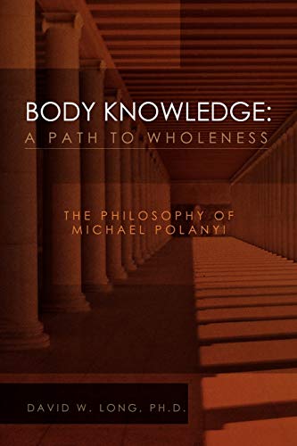 Body Knowledge: A Path to Wholeness: The Philosophy of Michael Polanyi