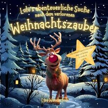 Lulu’s abenteuerliche Suche nach dem verlorenen Weihnachtszauber: Süße Weihnachtsgeschichten voller Magie zum Vorlesen für Kinder ab 3 Jahren