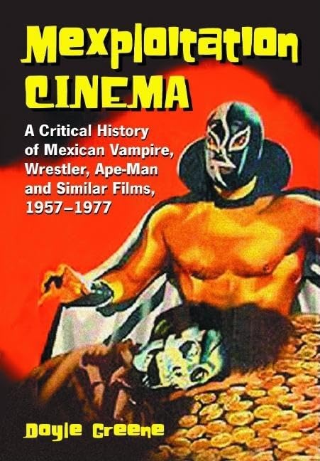 Mexploitation Cinema: A Critical History of Mexican Vampire, Wrestler, Ape-Man and Similar Films, 1957-1977