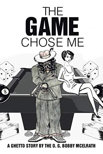 The Game Chose Me: A Ghetto Story by the O. G. Bobby Mcelrath
