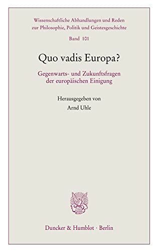 Quo vadis Europa?: Gegenwarts- und Zukunftsfragen der europäischen Einigung. (Wissenschaftliche Abhandlungen und Reden zur Philosophie, Politik und Geistesgeschichte, Band 101)
