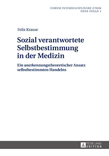 Sozial verantwortete Selbstbestimmung in der Medizin: Ein anerkennungstheoretischer Ansatz selbstbestimmten Handelns (Forum Interdisziplinäre Ethik. Neue Folge)